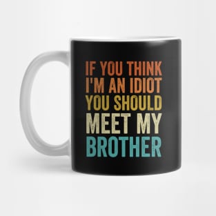 If You Think I'm An idiot You Should Meet My Brother - Funny Mug